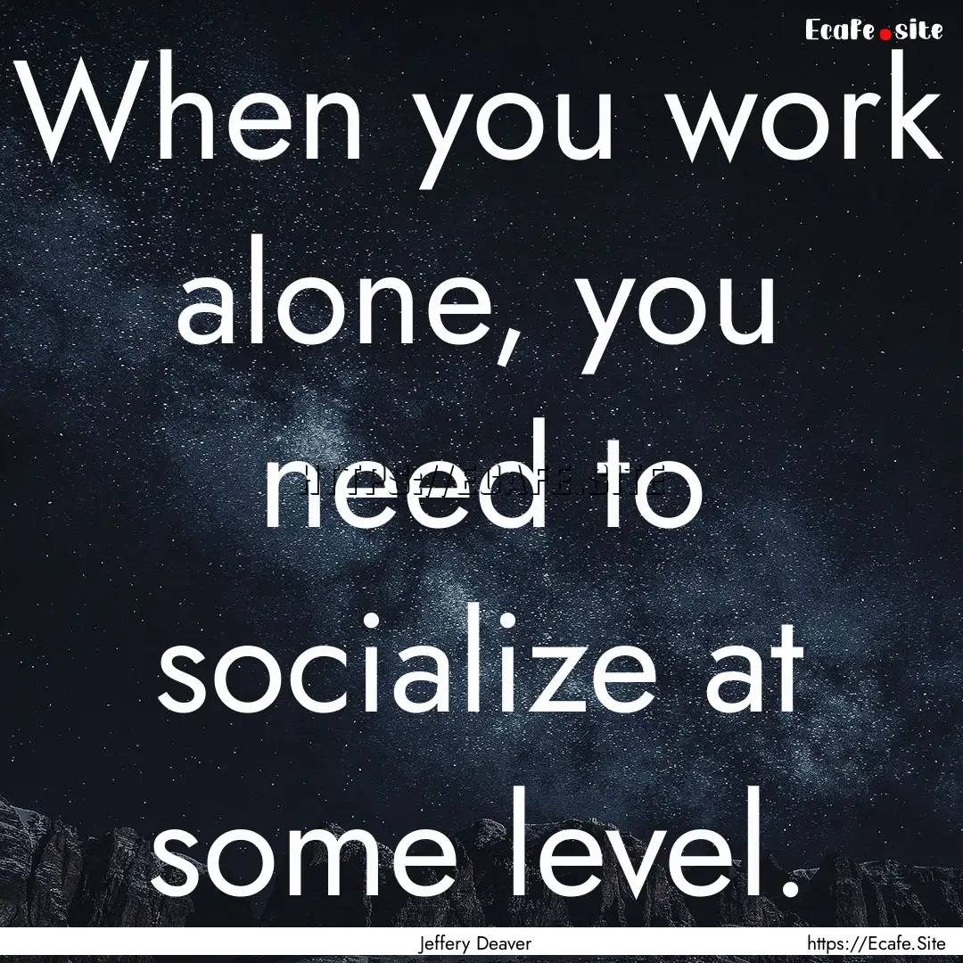 When you work alone, you need to socialize.... : Quote by Jeffery Deaver