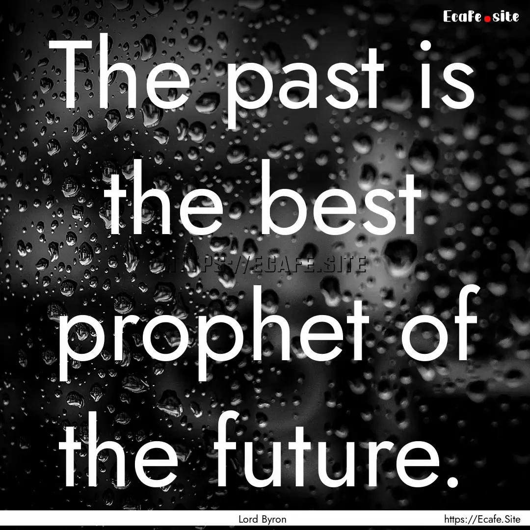 The past is the best prophet of the future..... : Quote by Lord Byron