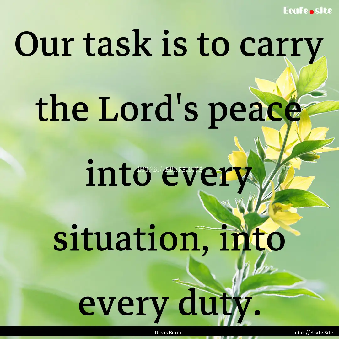 Our task is to carry the Lord's peace into.... : Quote by Davis Bunn