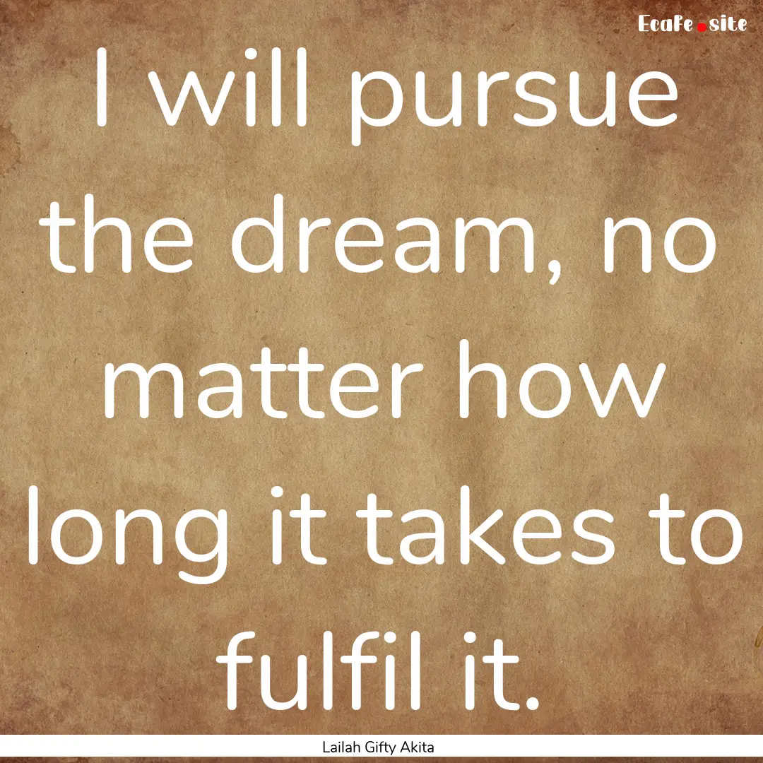 I will pursue the dream, no matter how long.... : Quote by Lailah Gifty Akita