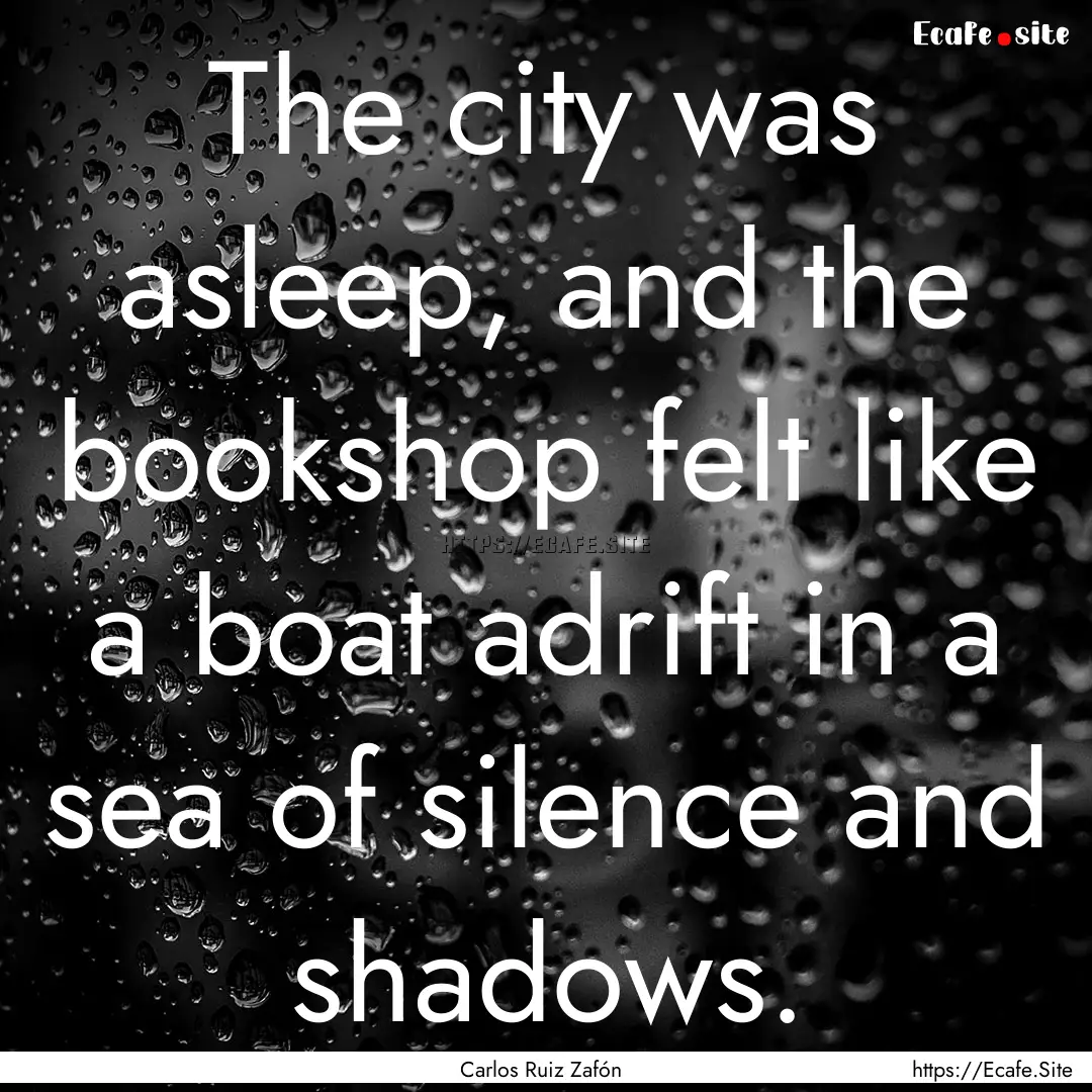 The city was asleep, and the bookshop felt.... : Quote by Carlos Ruiz Zafón