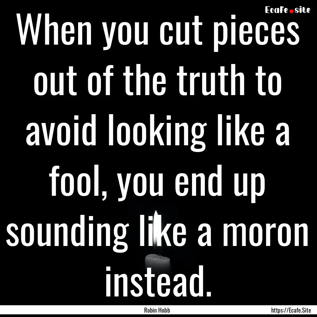 When you cut pieces out of the truth to avoid.... : Quote by Robin Hobb