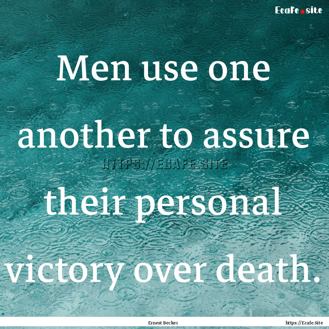 Men use one another to assure their personal.... : Quote by Ernest Becker