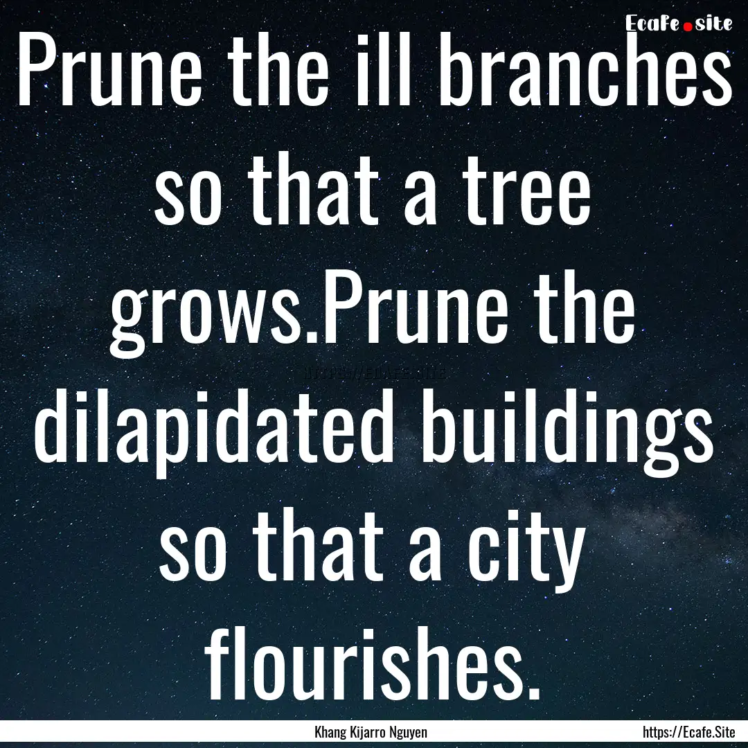 Prune the ill branches so that a tree grows.Prune.... : Quote by Khang Kijarro Nguyen