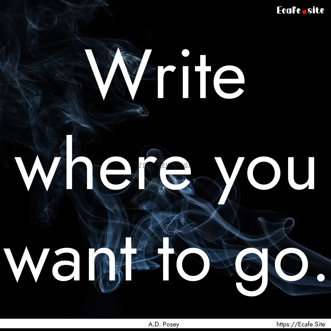 Write where you want to go. : Quote by A.D. Posey