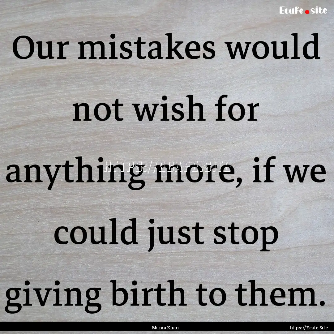 Our mistakes would not wish for anything.... : Quote by Munia Khan