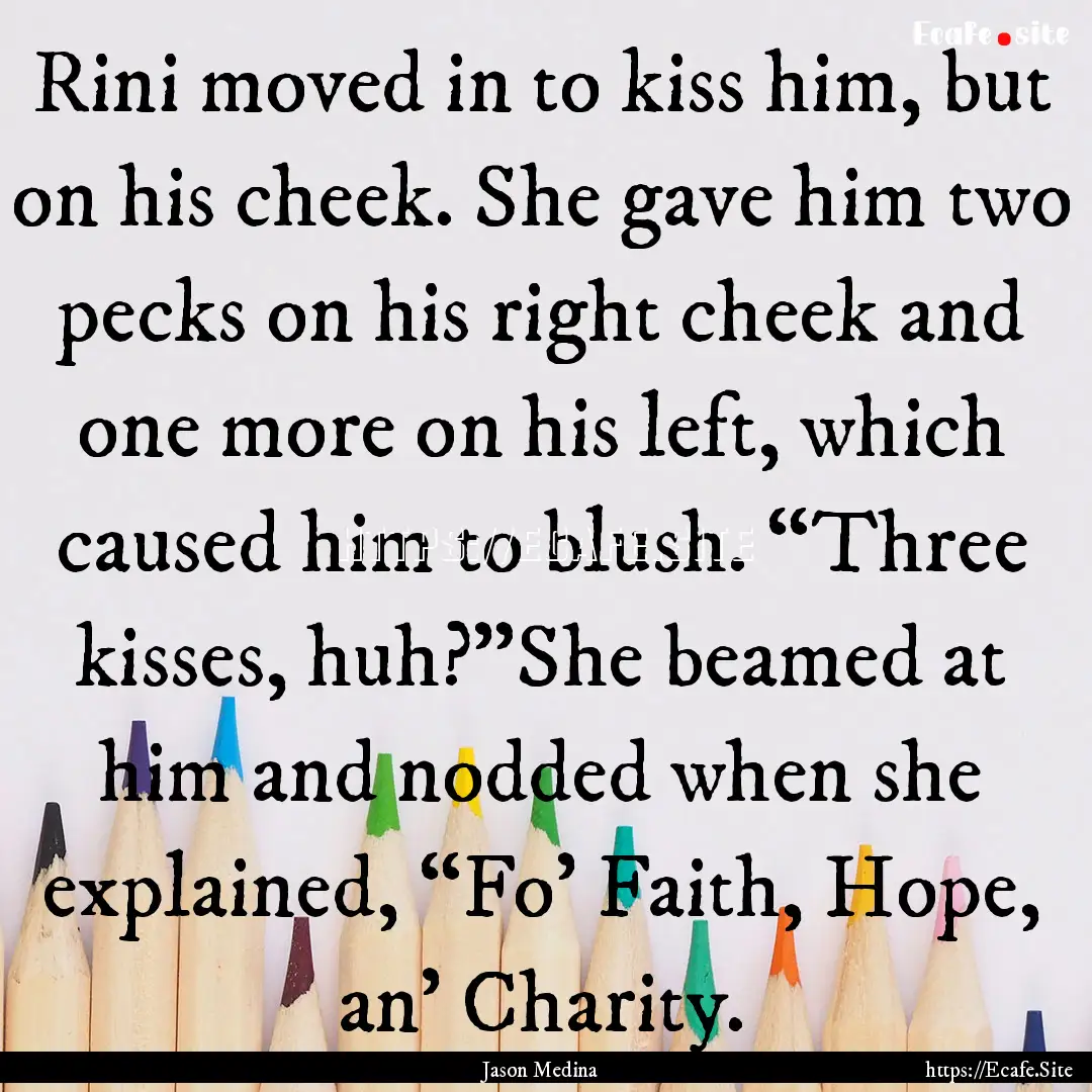 Rini moved in to kiss him, but on his cheek..... : Quote by Jason Medina