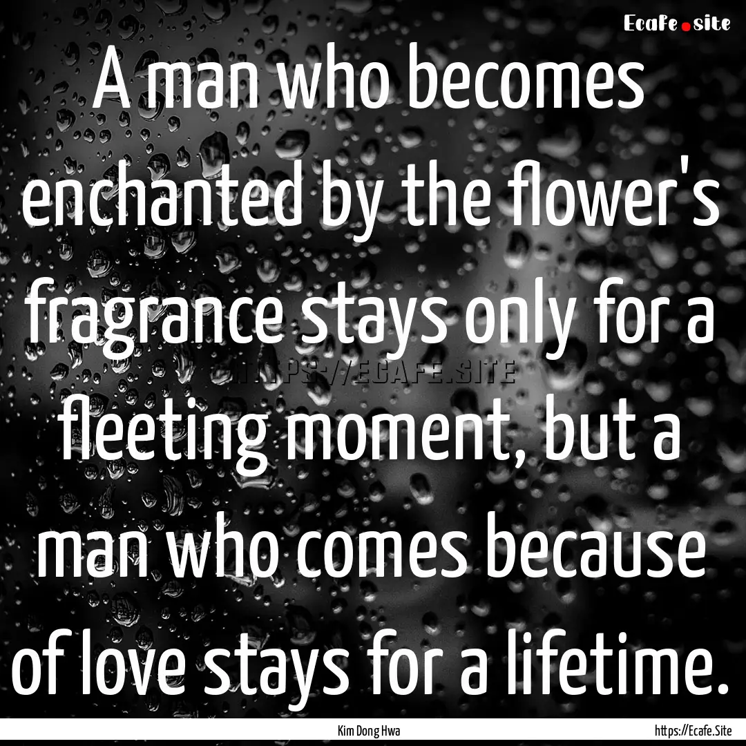 A man who becomes enchanted by the flower's.... : Quote by Kim Dong Hwa