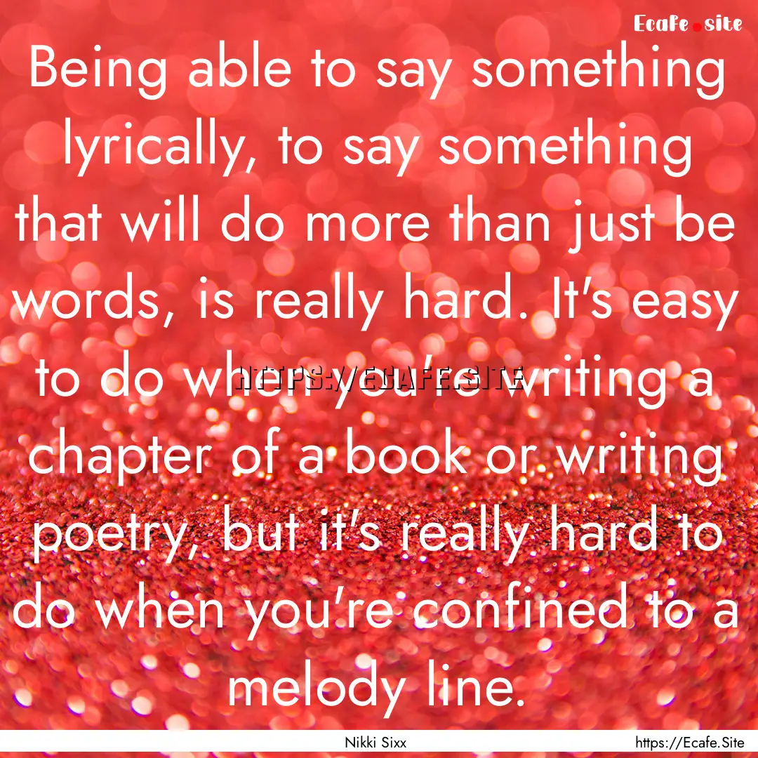 Being able to say something lyrically, to.... : Quote by Nikki Sixx