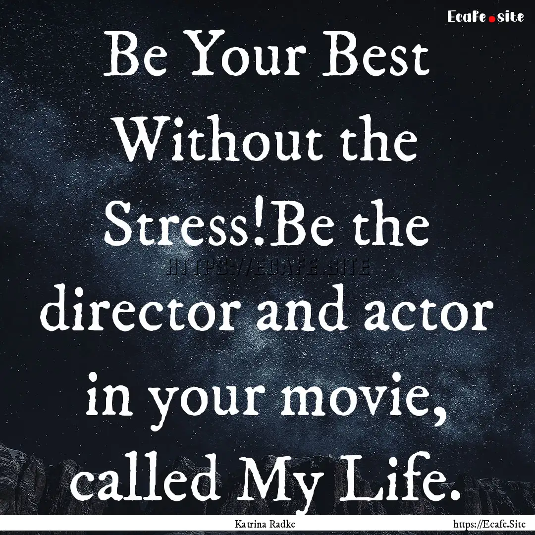 Be Your Best Without the Stress!Be the director.... : Quote by Katrina Radke