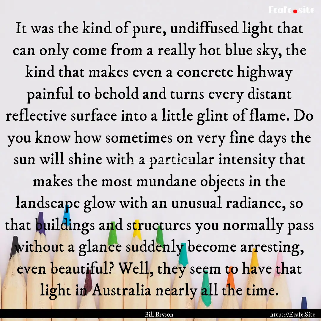 It was the kind of pure, undiffused light.... : Quote by Bill Bryson