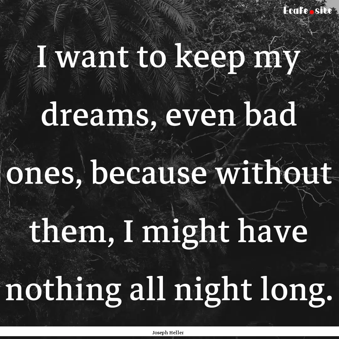 I want to keep my dreams, even bad ones,.... : Quote by Joseph Heller