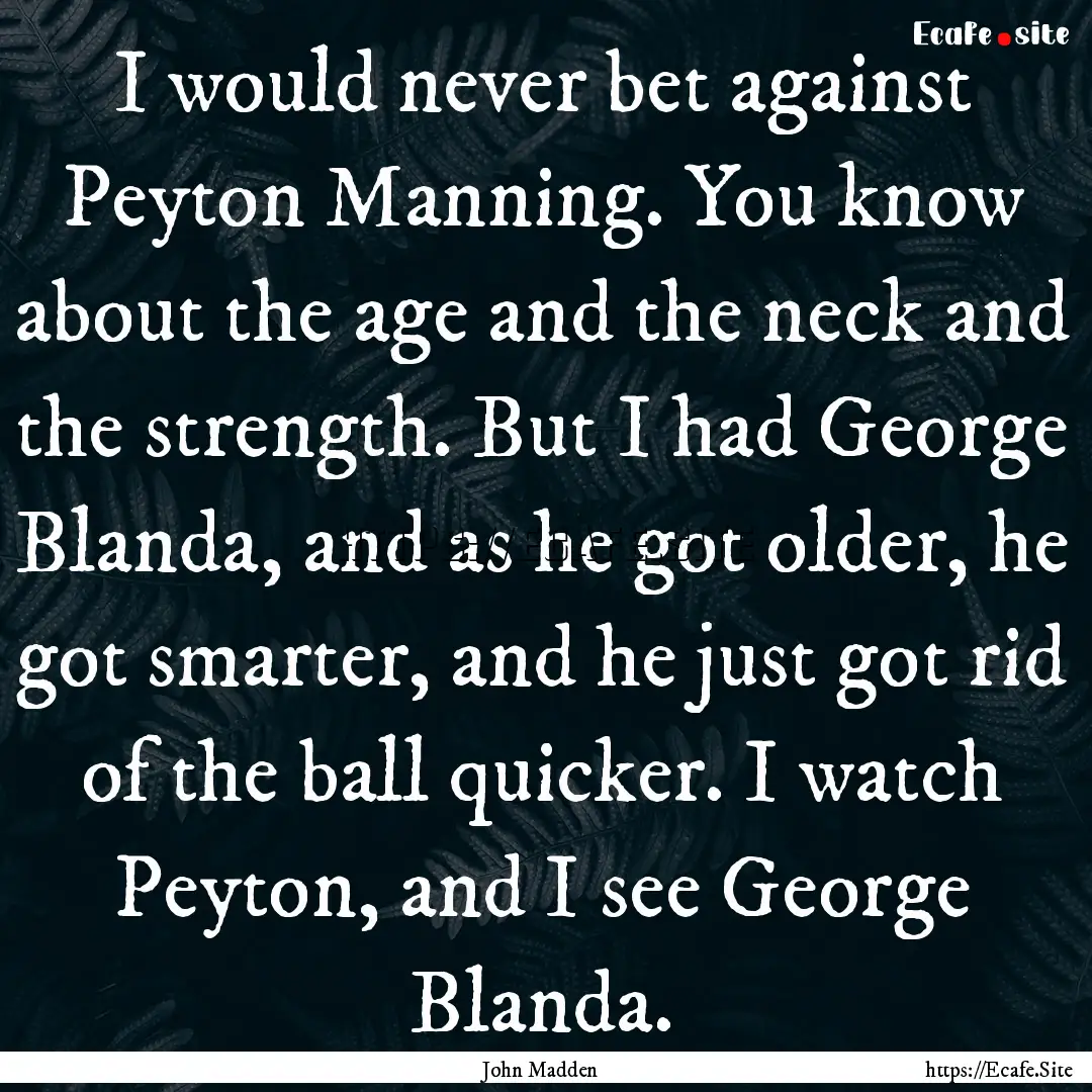 I would never bet against Peyton Manning..... : Quote by John Madden