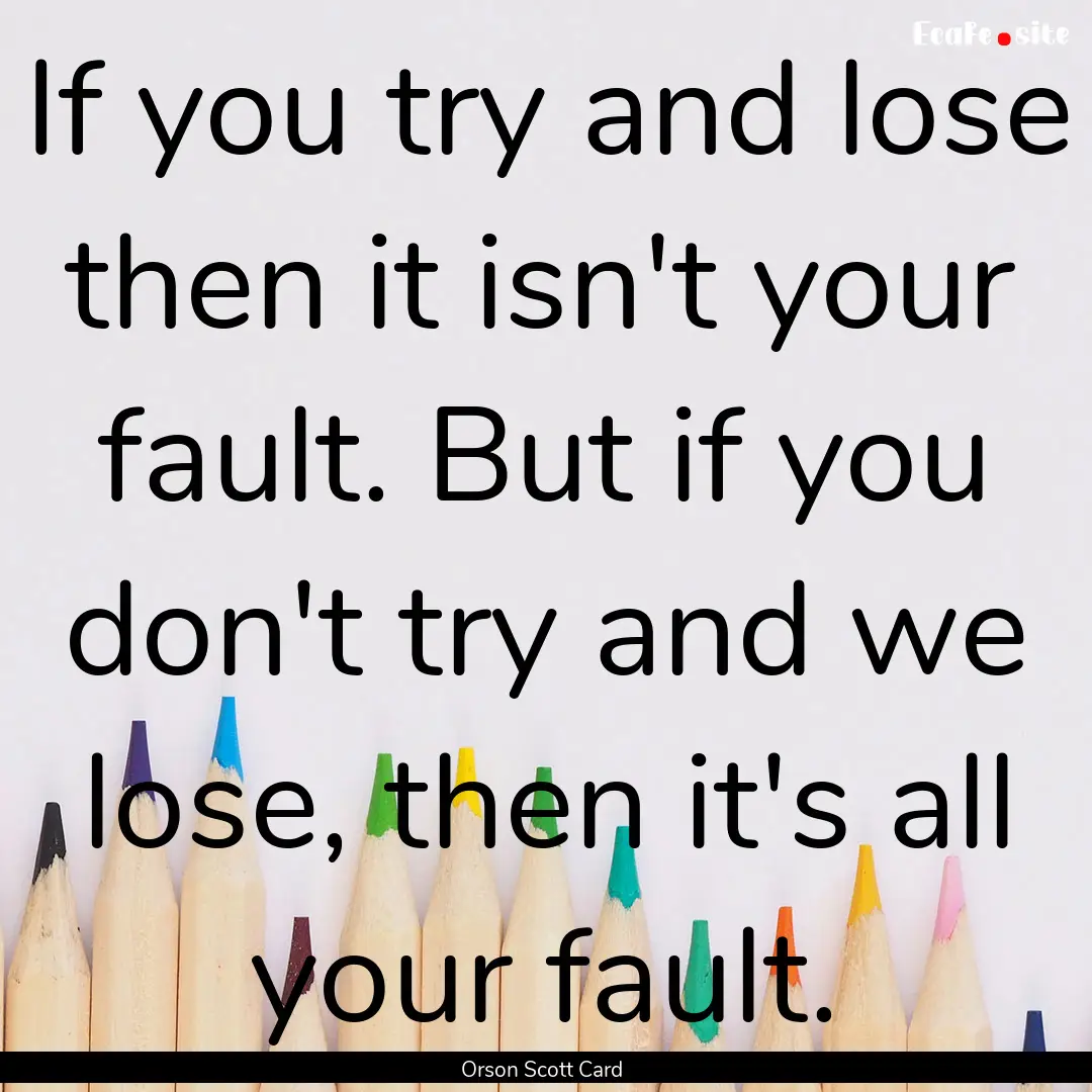 If you try and lose then it isn't your fault..... : Quote by Orson Scott Card