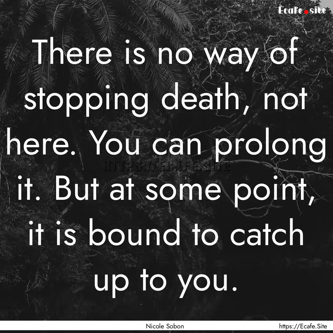 There is no way of stopping death, not here..... : Quote by Nicole Sobon