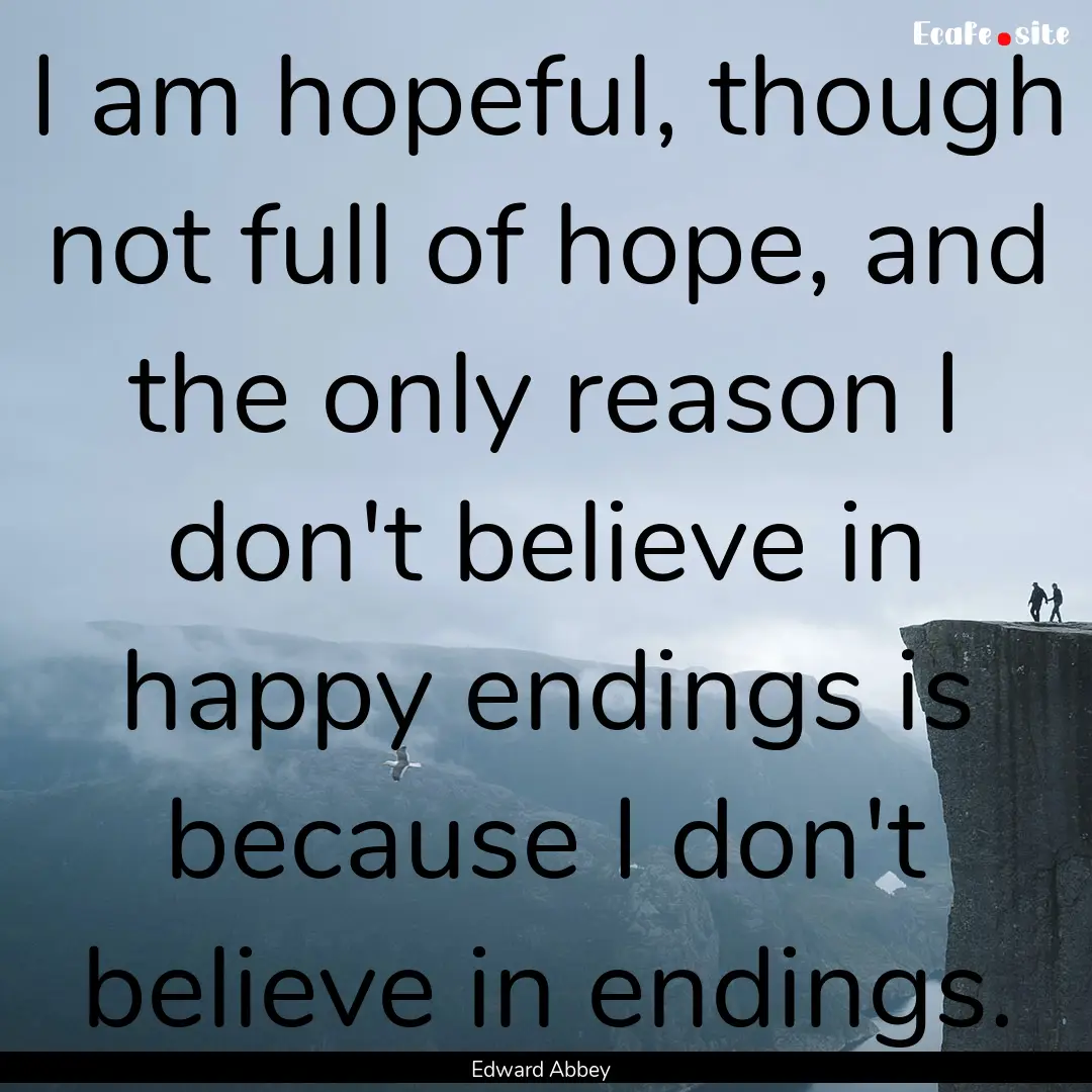 I am hopeful, though not full of hope, and.... : Quote by Edward Abbey