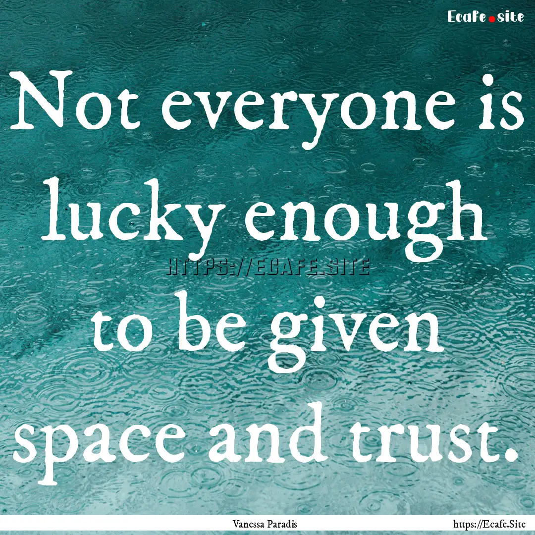 Not everyone is lucky enough to be given.... : Quote by Vanessa Paradis