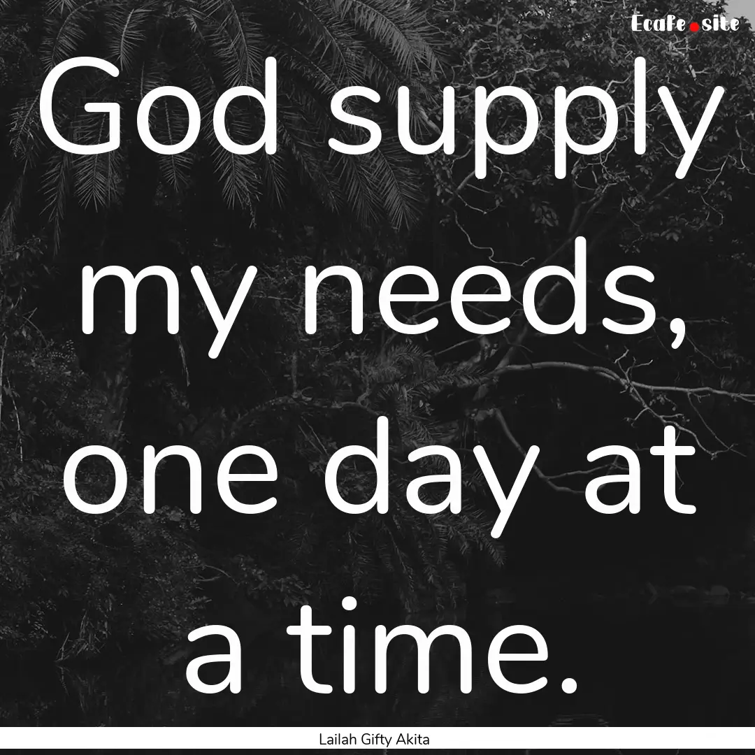 God supply my needs, one day at a time. : Quote by Lailah Gifty Akita