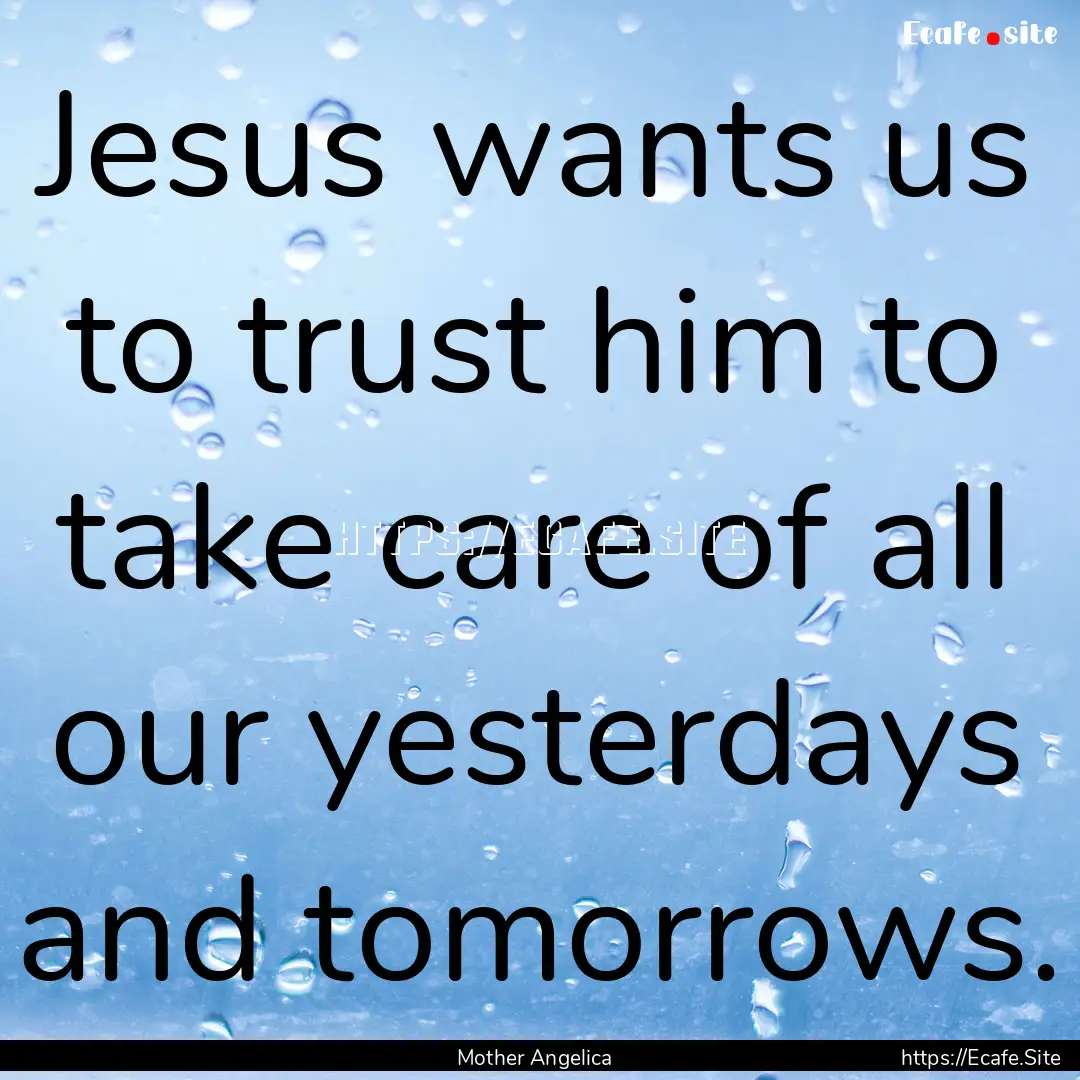 Jesus wants us to trust him to take care.... : Quote by Mother Angelica