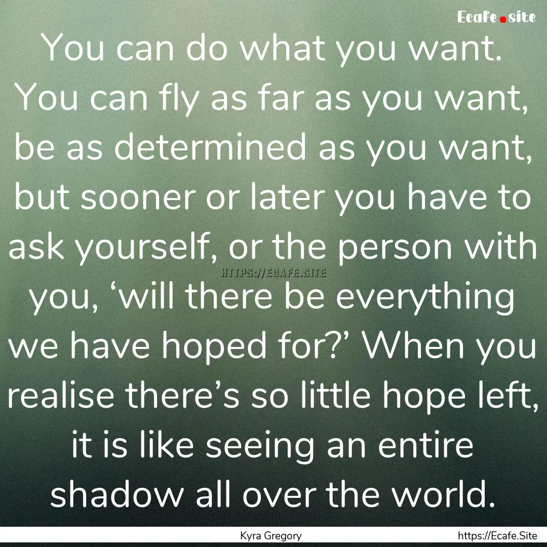 You can do what you want. You can fly as.... : Quote by Kyra Gregory