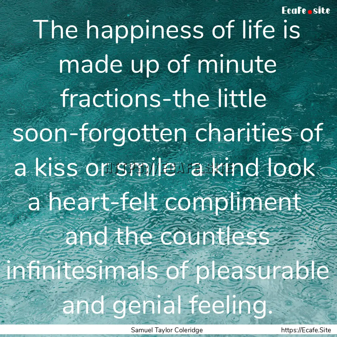 The happiness of life is made up of minute.... : Quote by Samuel Taylor Coleridge