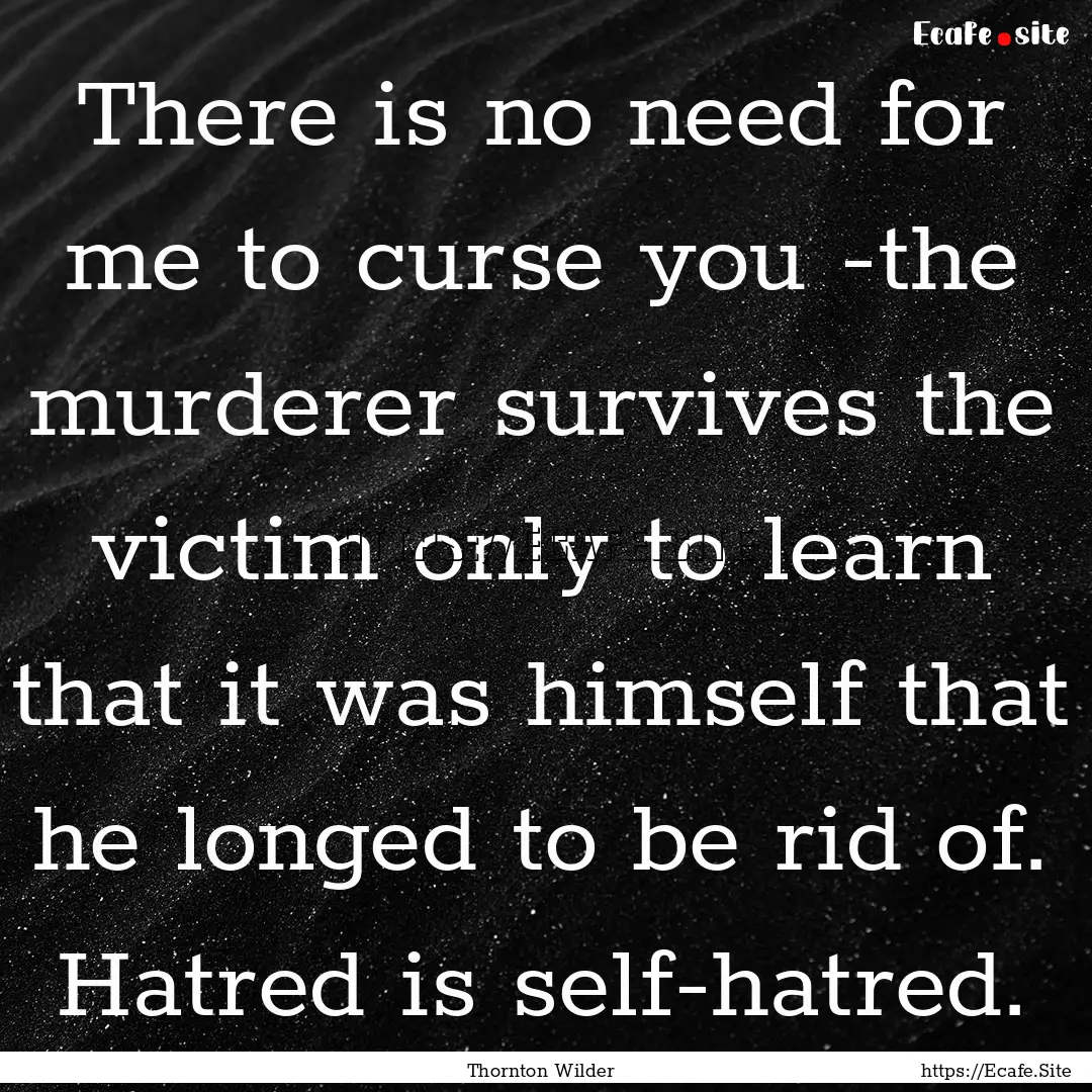 There is no need for me to curse you -the.... : Quote by Thornton Wilder