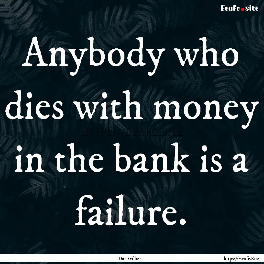 Anybody who dies with money in the bank is.... : Quote by Dan Gilbert