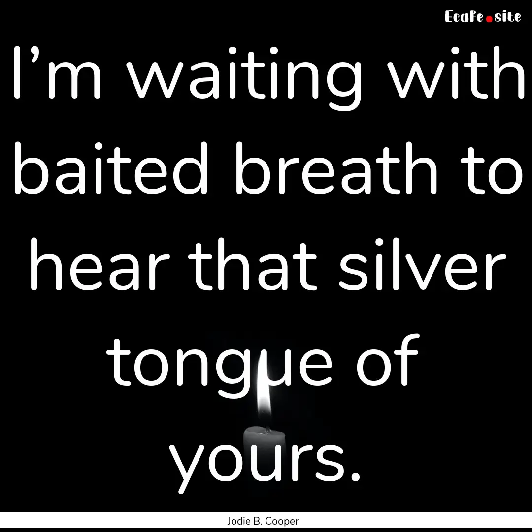 I’m waiting with baited breath to hear.... : Quote by Jodie B. Cooper