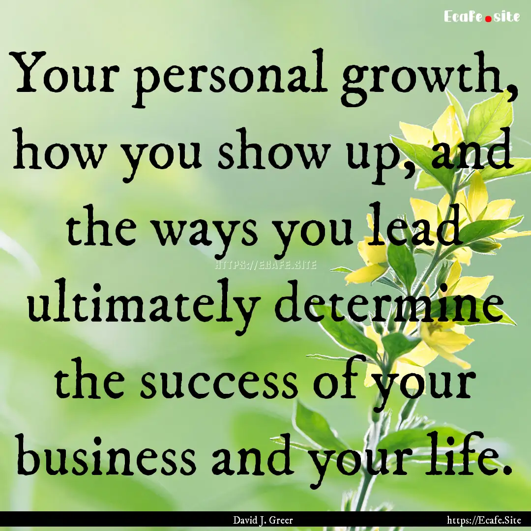 Your personal growth, how you show up, and.... : Quote by David J. Greer