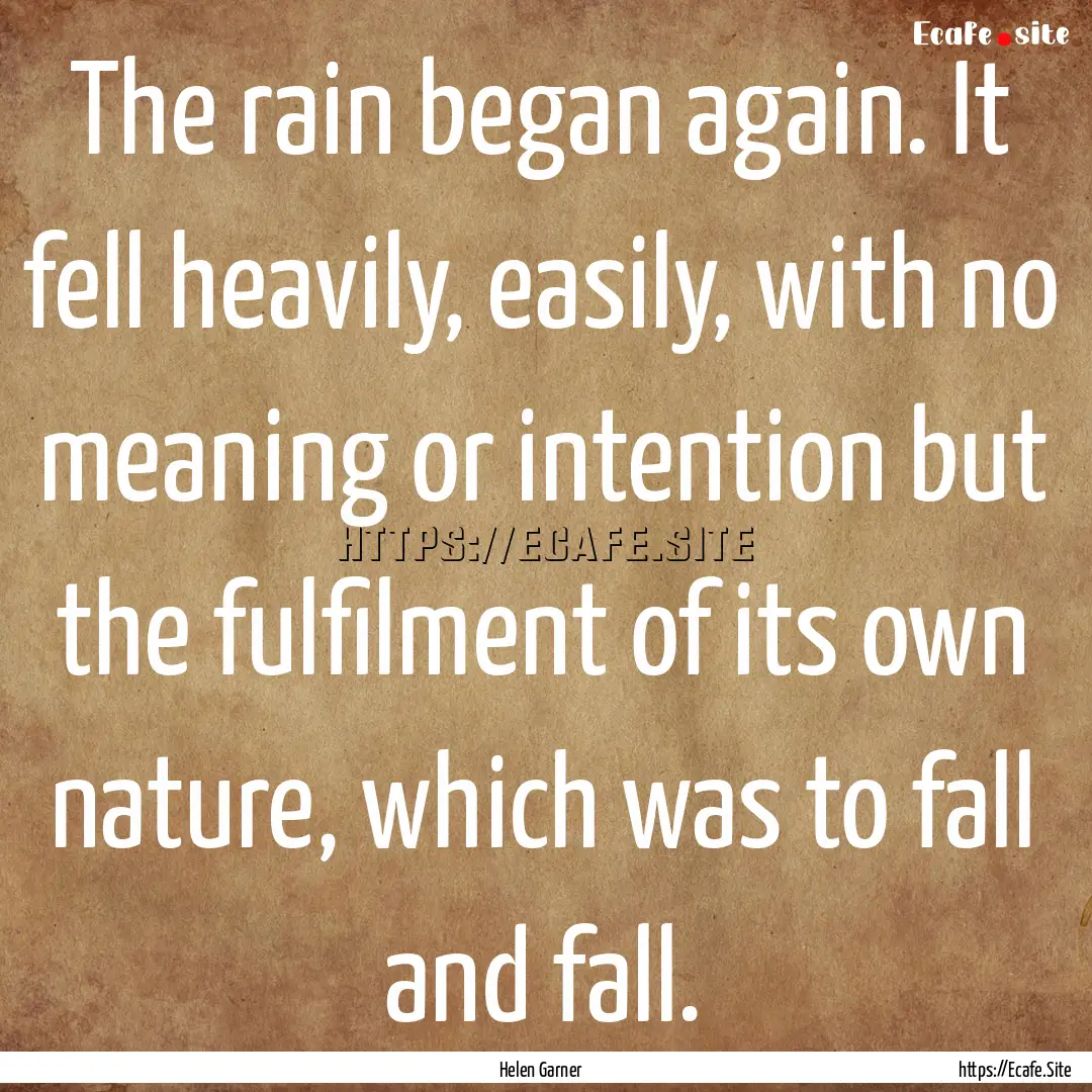 The rain began again. It fell heavily, easily,.... : Quote by Helen Garner