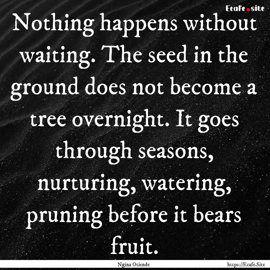 Nothing happens without waiting. The seed.... : Quote by Ngina Otiende