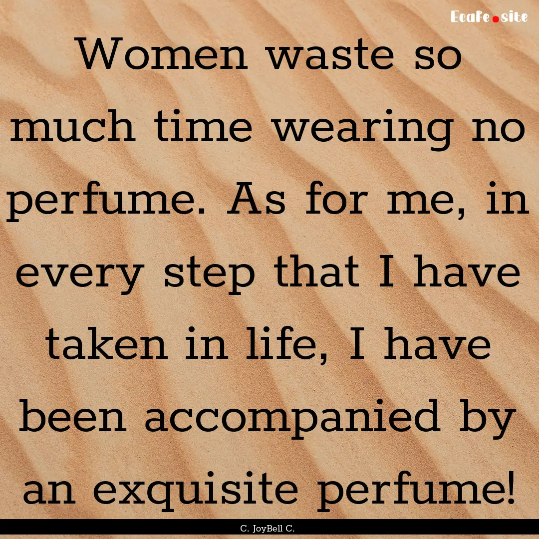 Women waste so much time wearing no perfume..... : Quote by C. JoyBell C.