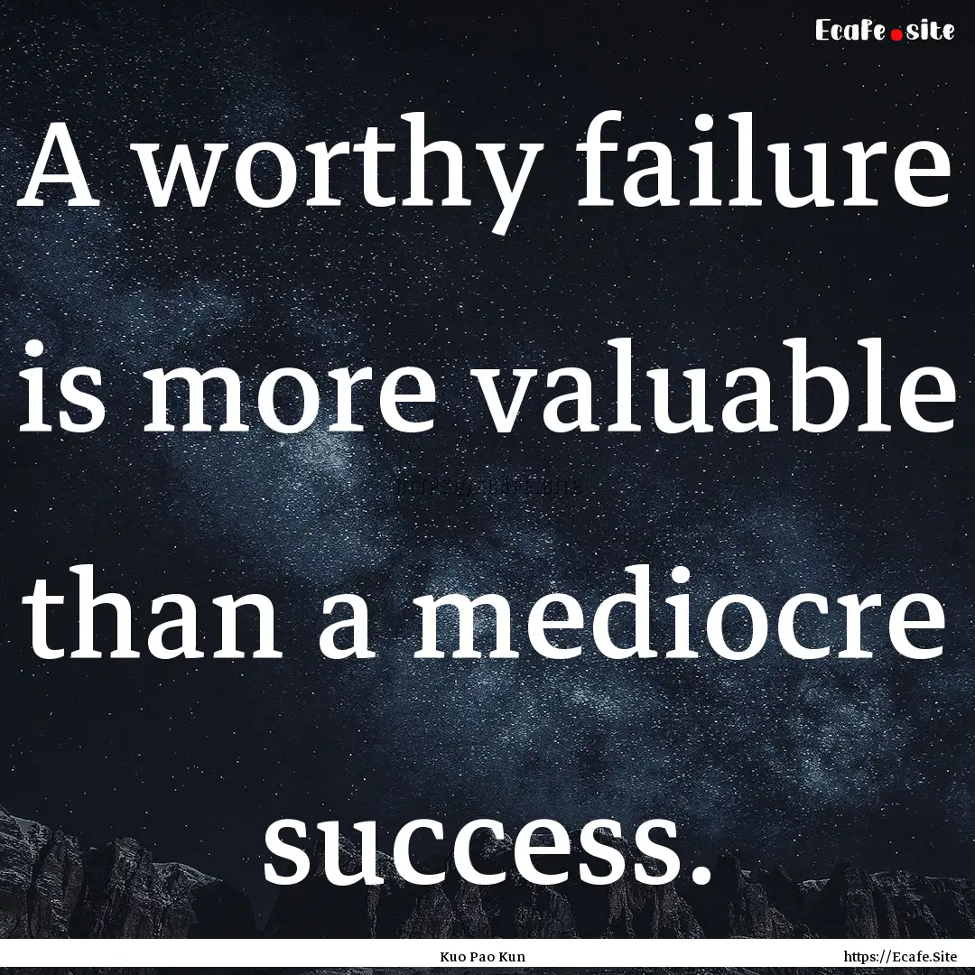 A worthy failure is more valuable than a.... : Quote by Kuo Pao Kun