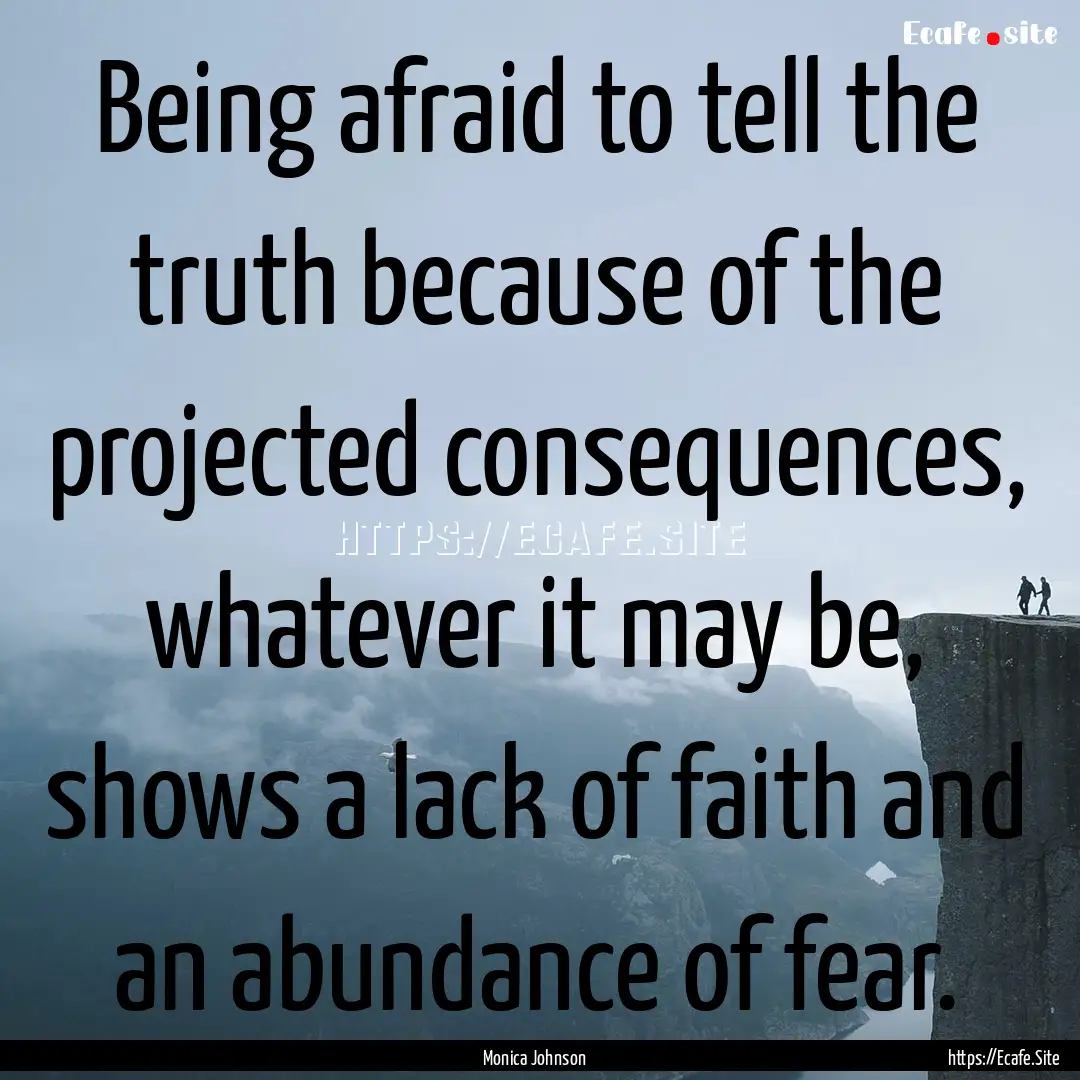 Being afraid to tell the truth because of.... : Quote by Monica Johnson