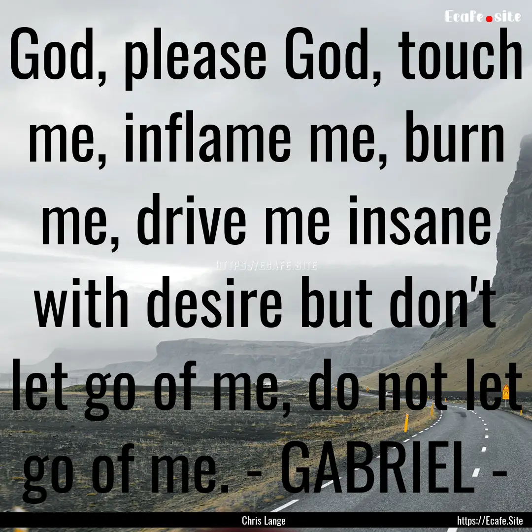 God, please God, touch me, inflame me, burn.... : Quote by Chris Lange