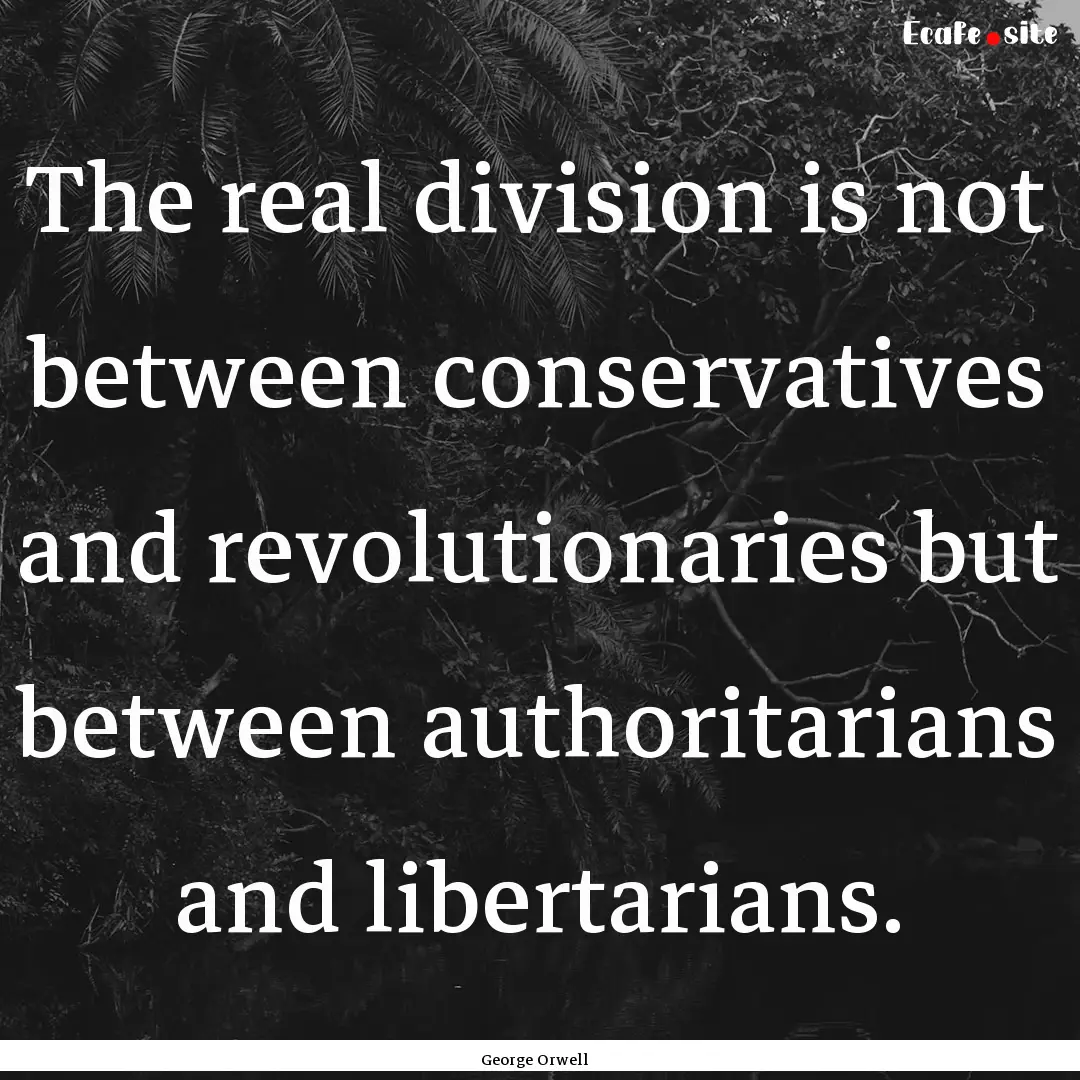 The real division is not between conservatives.... : Quote by George Orwell