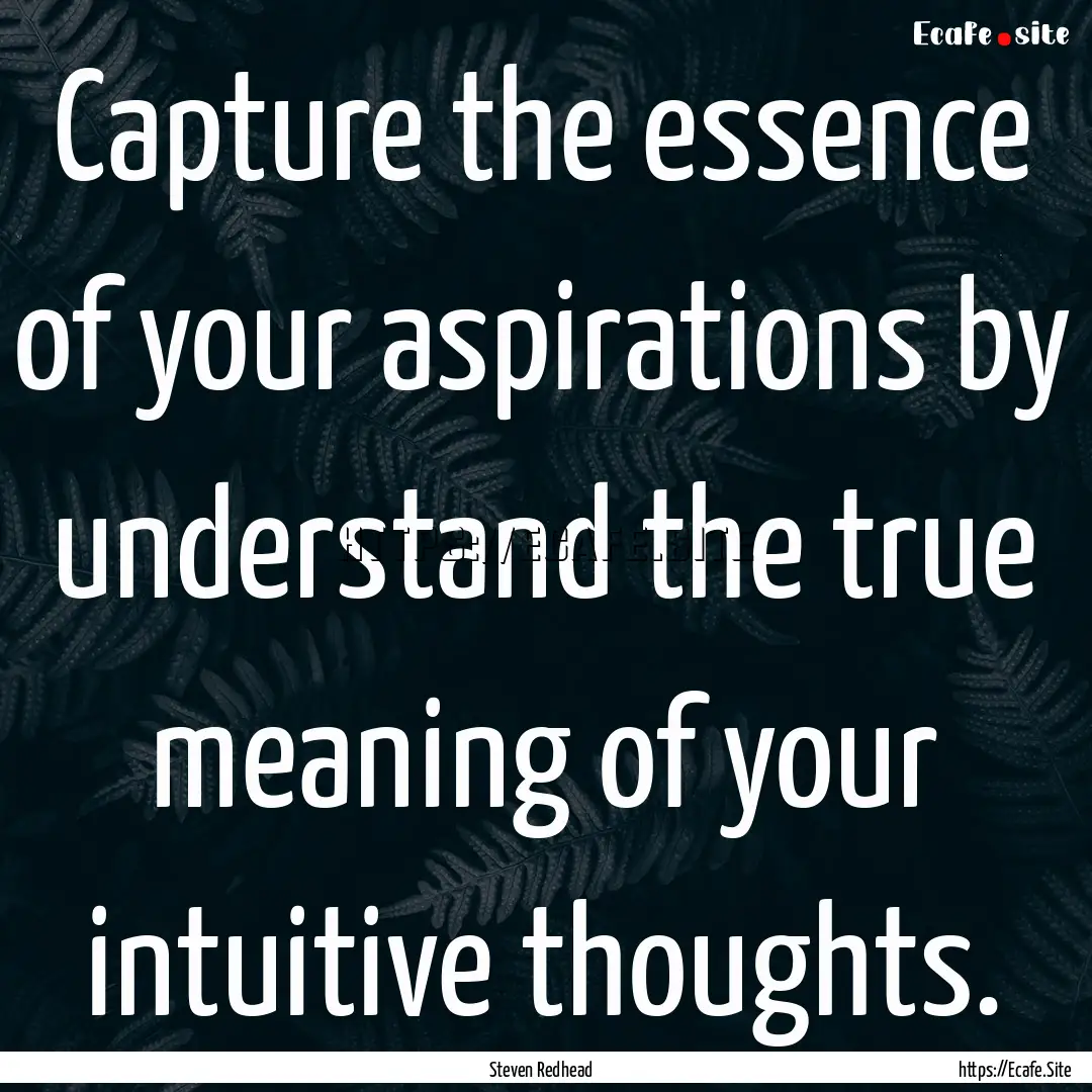 Capture the essence of your aspirations by.... : Quote by Steven Redhead