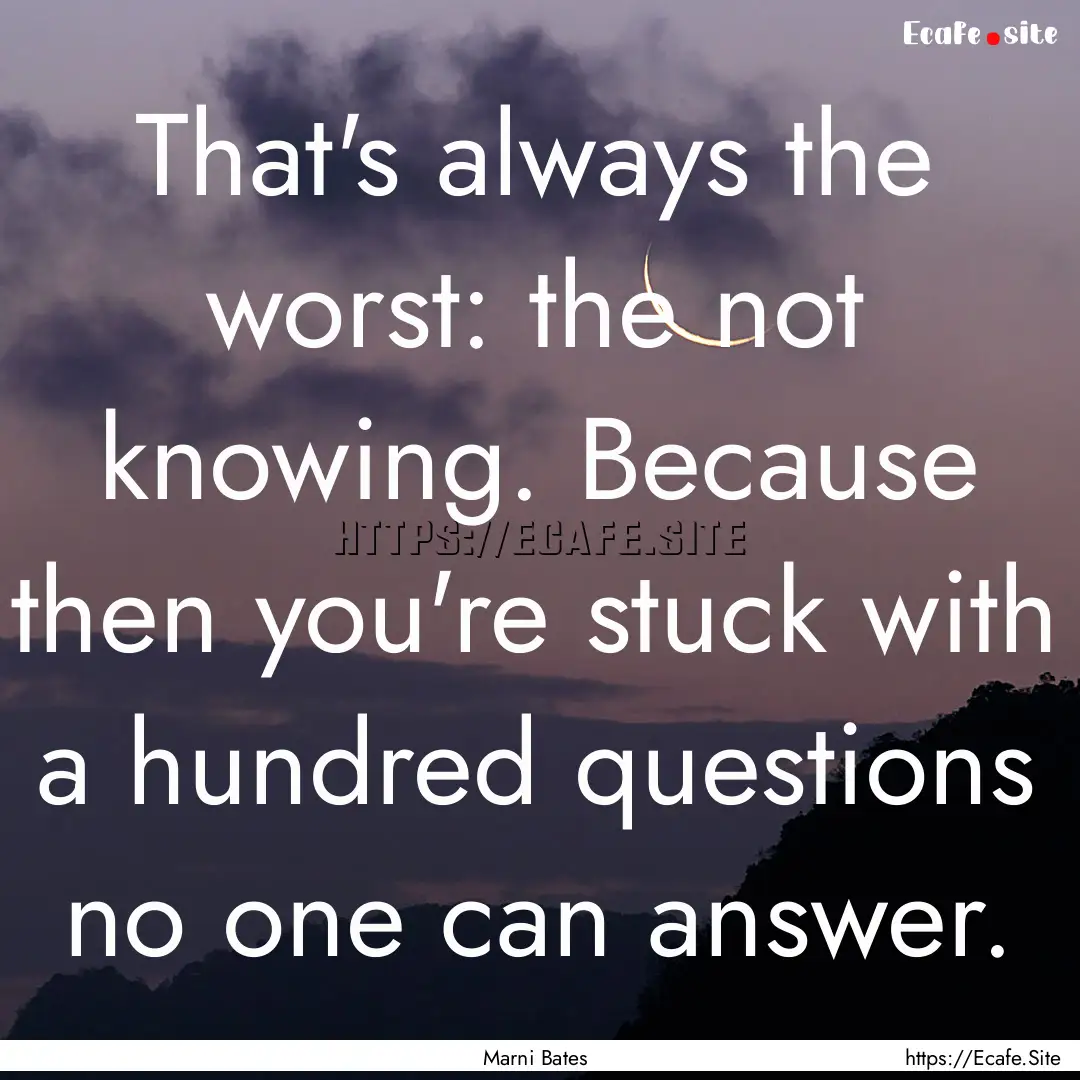 That's always the worst: the not knowing..... : Quote by Marni Bates