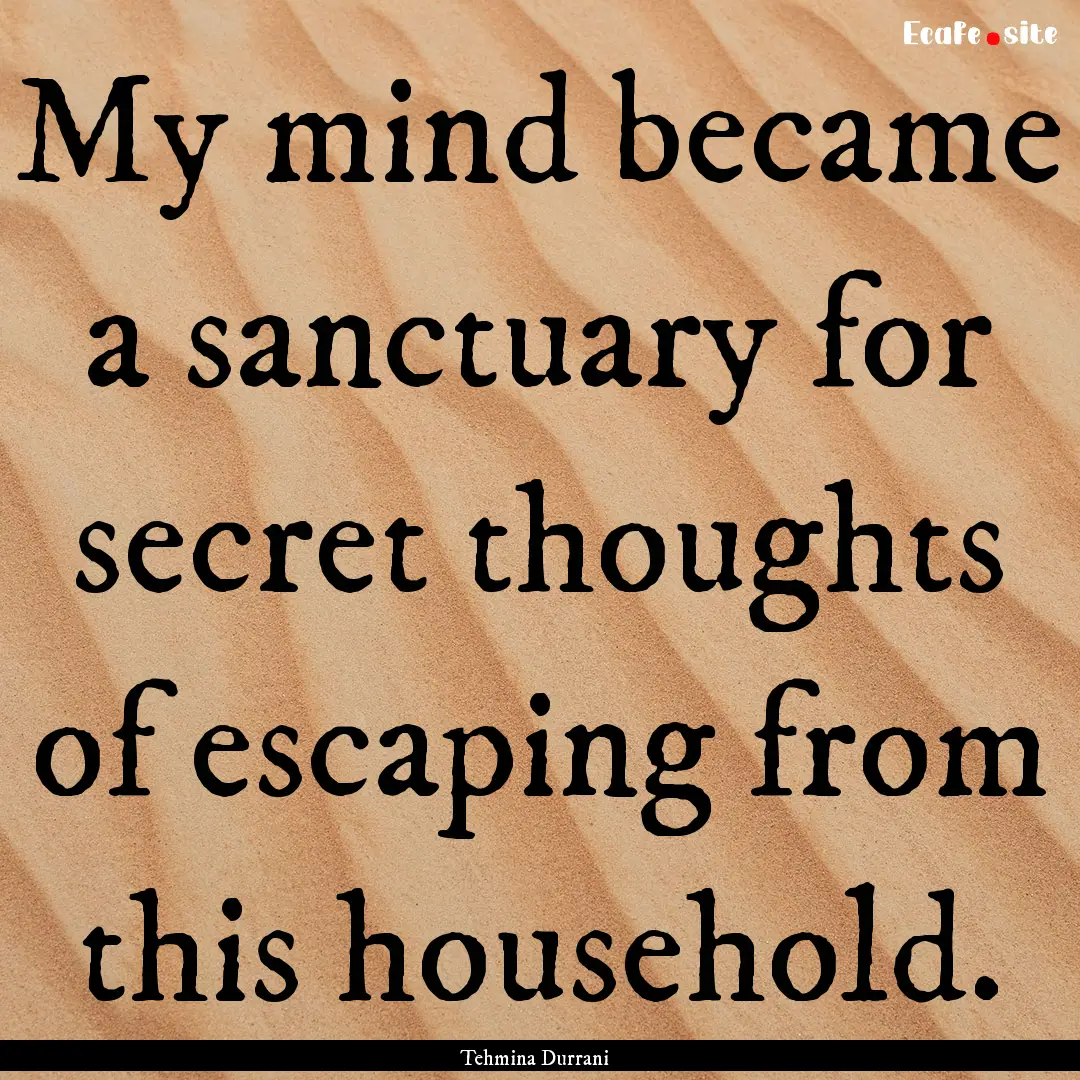 My mind became a sanctuary for secret thoughts.... : Quote by Tehmina Durrani