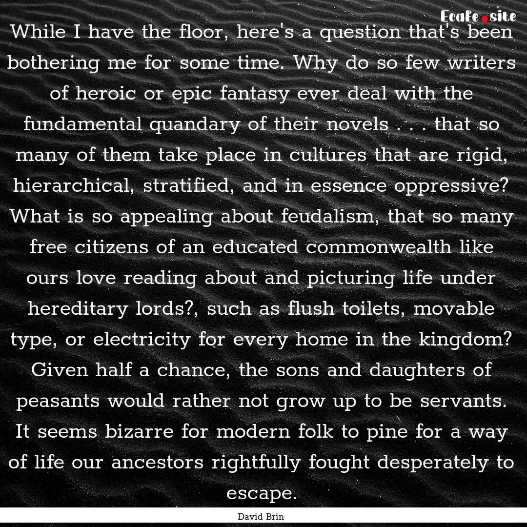 While I have the floor, here's a question.... : Quote by David Brin