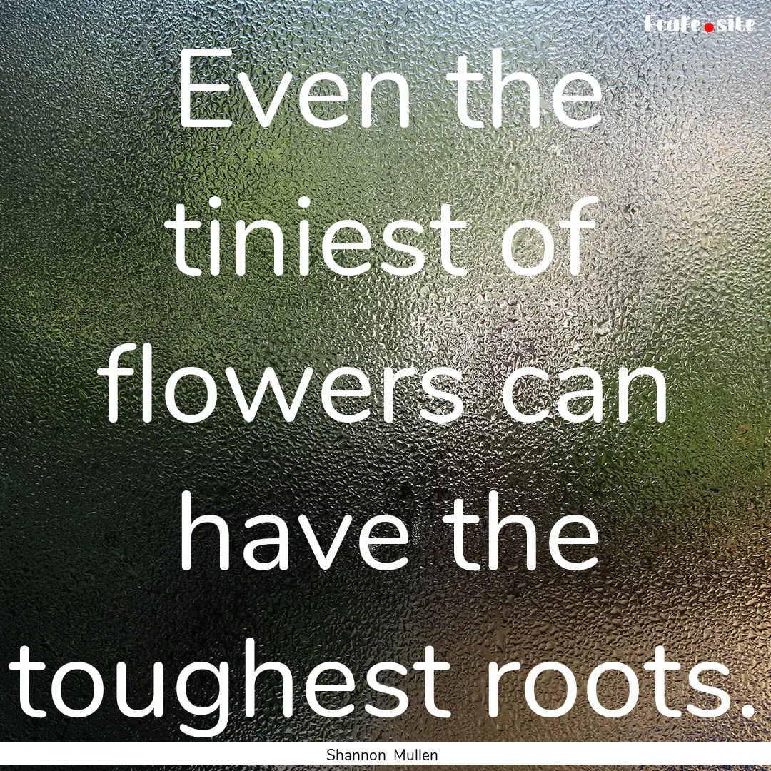 Even the tiniest of flowers can have the.... : Quote by Shannon Mullen