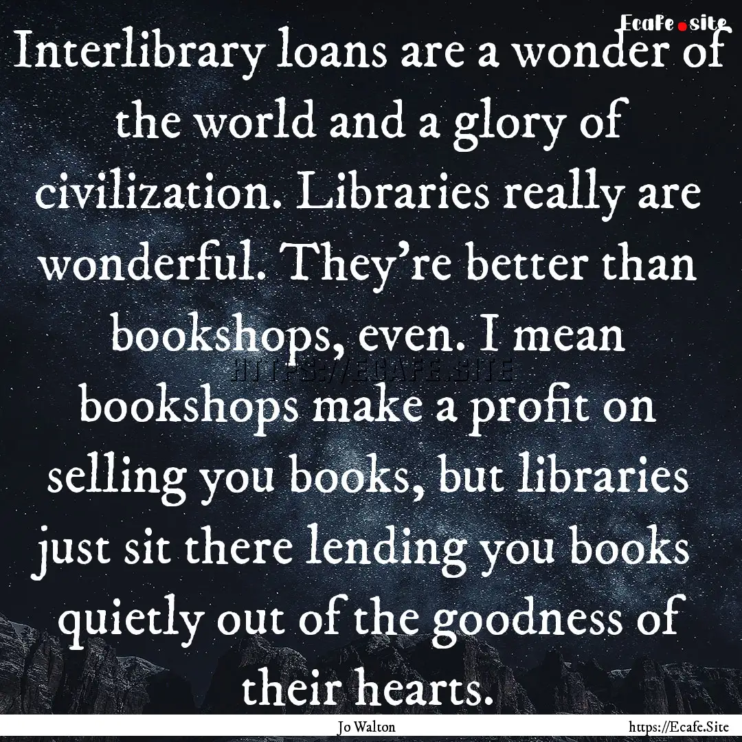 Interlibrary loans are a wonder of the world.... : Quote by Jo Walton