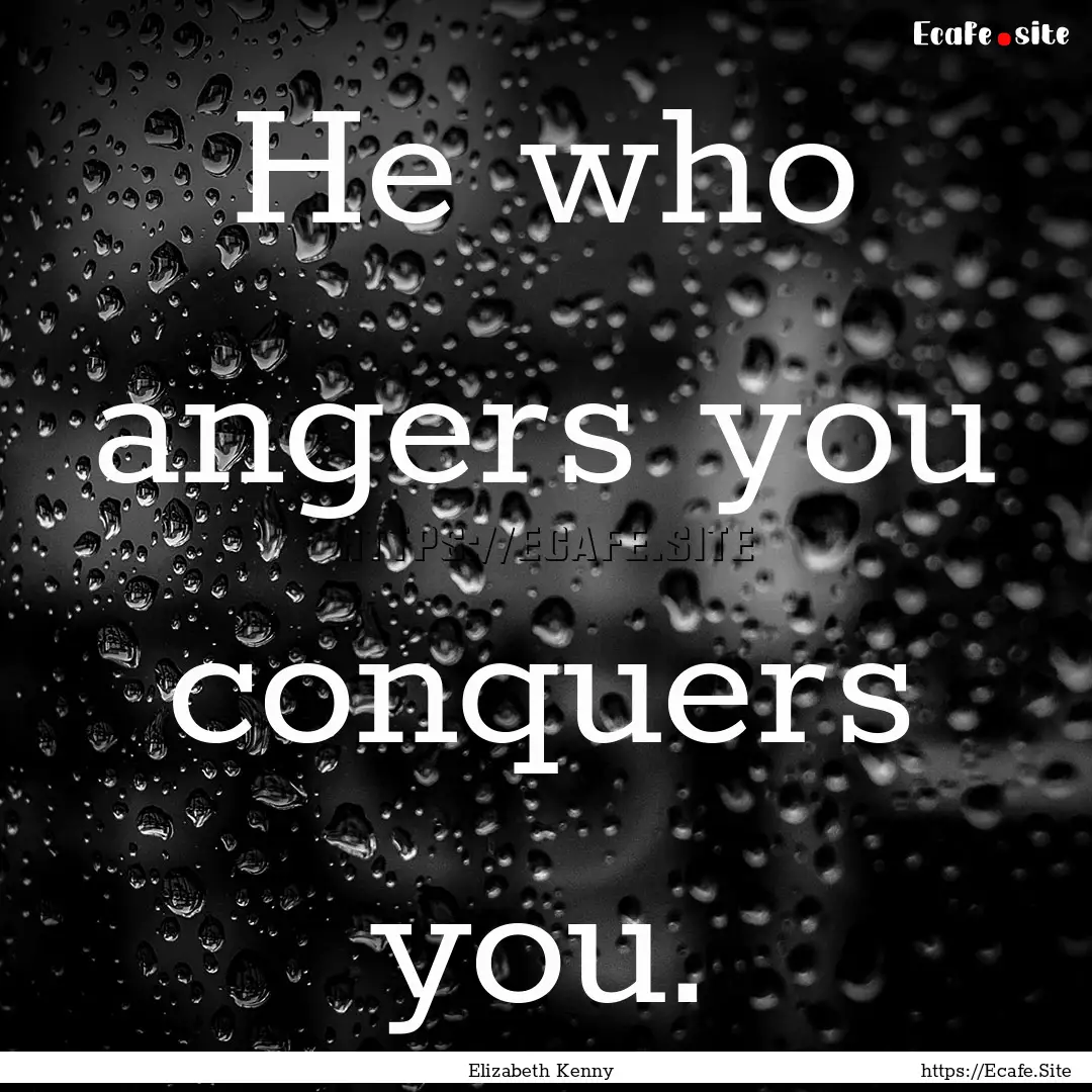 He who angers you conquers you. : Quote by Elizabeth Kenny