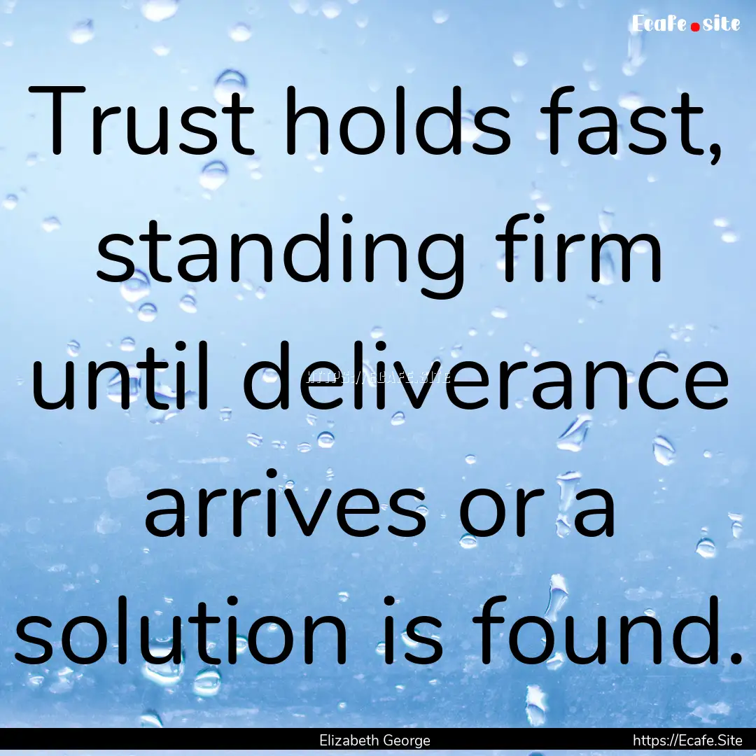 Trust holds fast, standing firm until deliverance.... : Quote by Elizabeth George