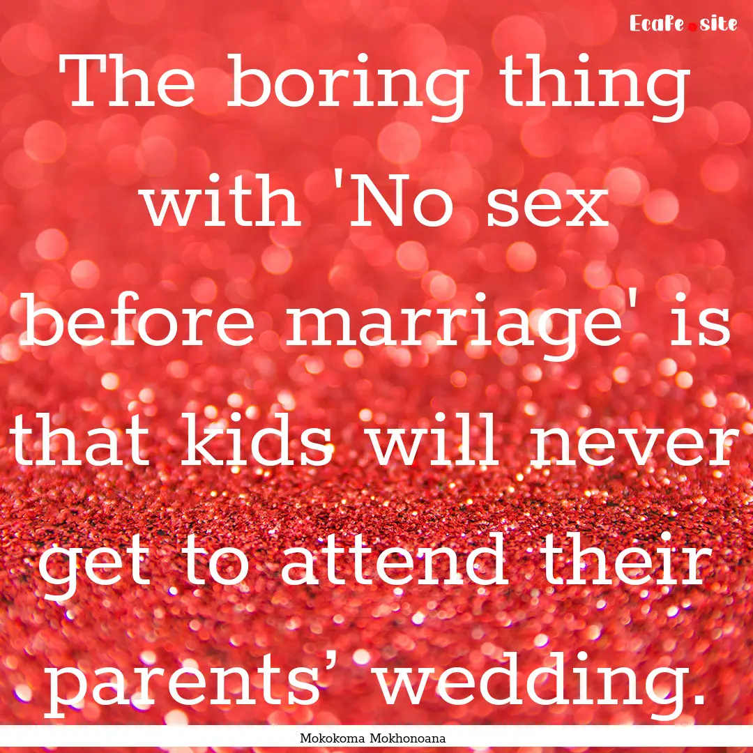 The boring thing with 'No sex before marriage'.... : Quote by Mokokoma Mokhonoana