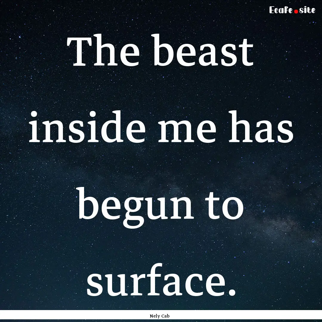 The beast inside me has begun to surface..... : Quote by Nely Cab