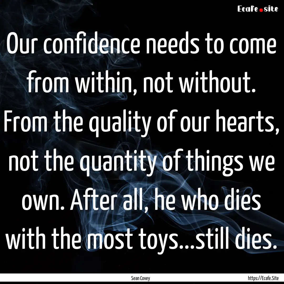 Our confidence needs to come from within,.... : Quote by Sean Covey