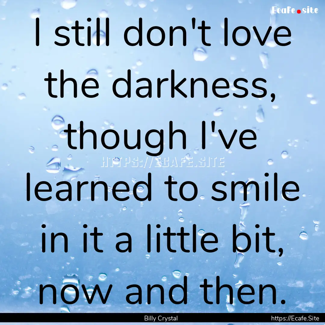 I still don't love the darkness, though I've.... : Quote by Billy Crystal