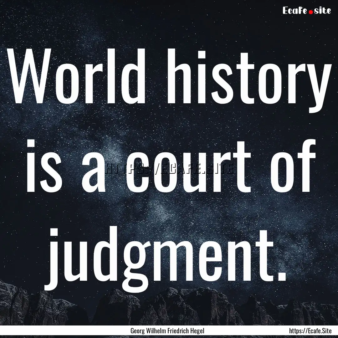 World history is a court of judgment. : Quote by Georg Wilhelm Friedrich Hegel