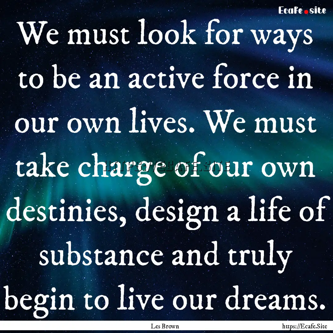 We must look for ways to be an active force.... : Quote by Les Brown